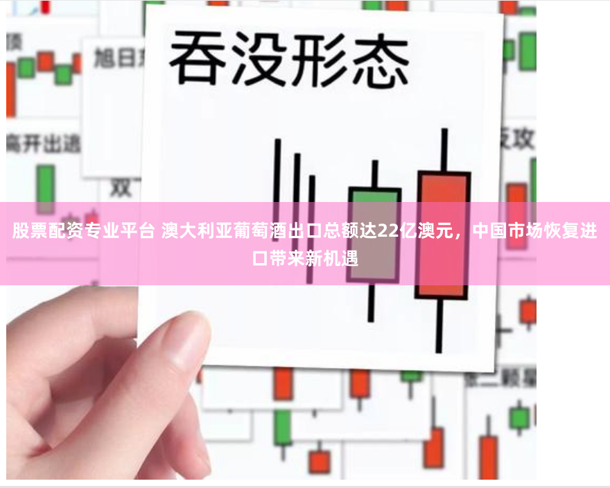 股票配资专业平台 澳大利亚葡萄酒出口总额达22亿澳元，中国市场恢复进口带来新机遇