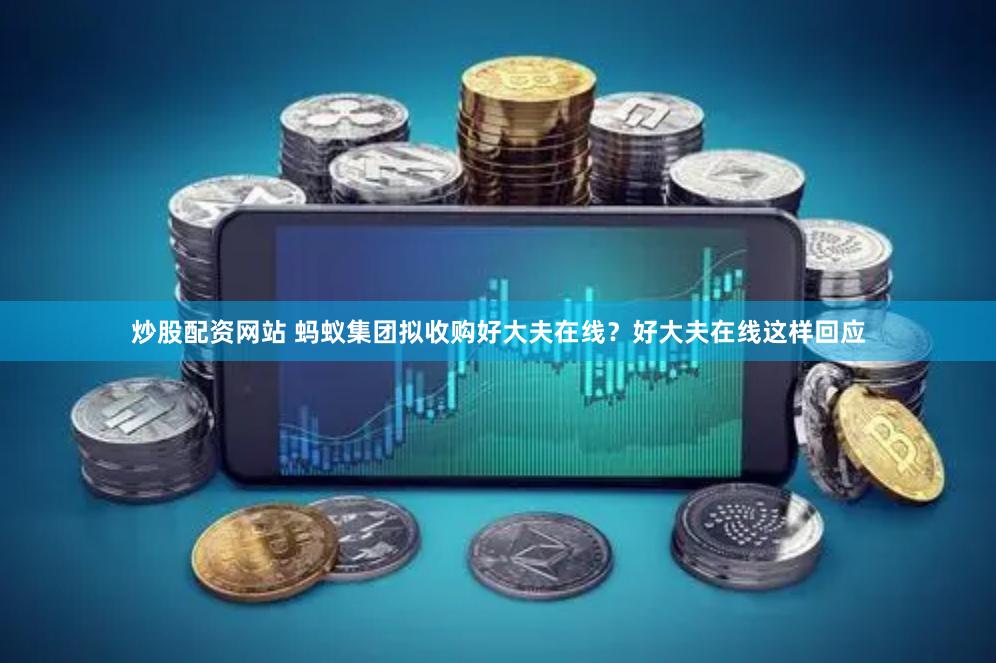炒股配资网站 蚂蚁集团拟收购好大夫在线？好大夫在线这样回应