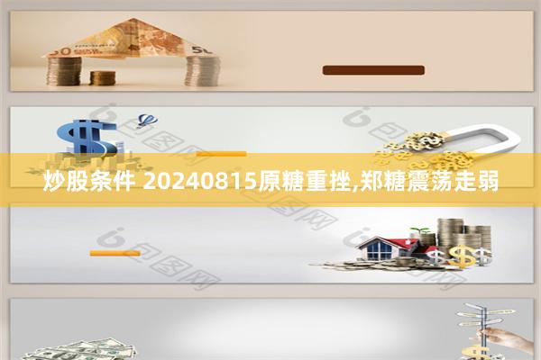 炒股条件 20240815原糖重挫,郑糖震荡走弱