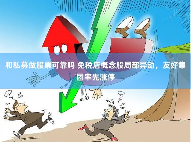和私募做股票可靠吗 免税店概念股局部异动，友好集团率先涨停
