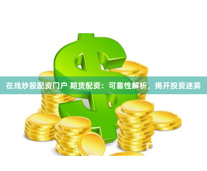 在线炒股配资门户 期货配资：可靠性解析，揭开投资迷雾