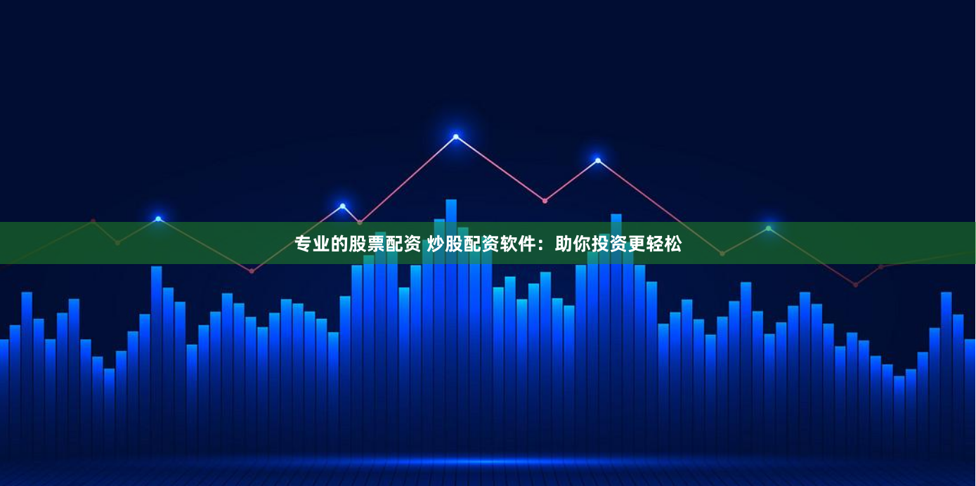 专业的股票配资 炒股配资软件：助你投资更轻松