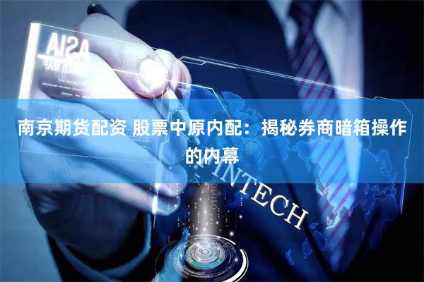 南京期货配资 股票中原内配：揭秘券商暗箱操作的内幕