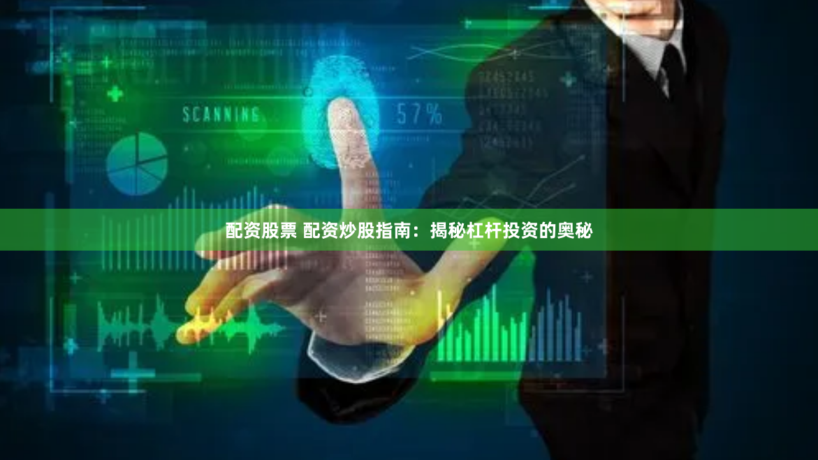 配资股票 配资炒股指南：揭秘杠杆投资的奥秘