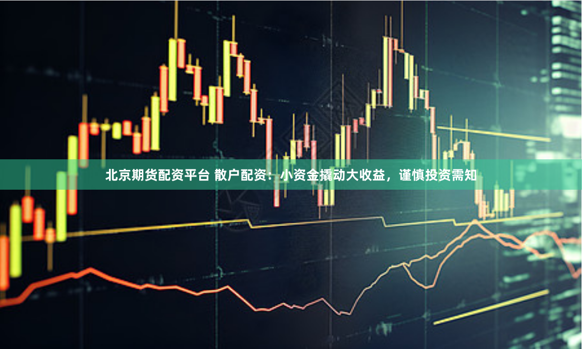 北京期货配资平台 散户配资：小资金撬动大收益，谨慎投资需知