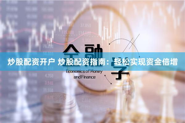 炒股配资开户 炒股配资指南：轻松实现资金倍增