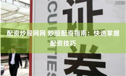 配资炒股网网 炒股配资指南：快速掌握配资技巧