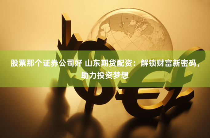 股票那个证券公司好 山东期货配资：解锁财富新密码，助力投资梦想
