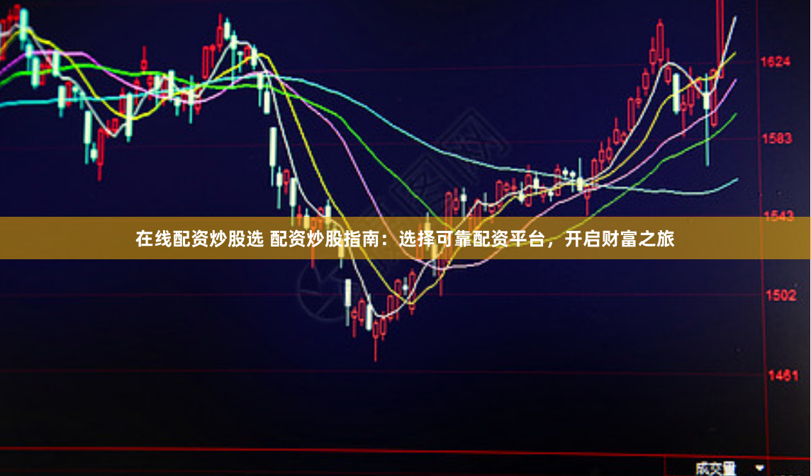 在线配资炒股选 配资炒股指南：选择可靠配资平台，开启财富之旅