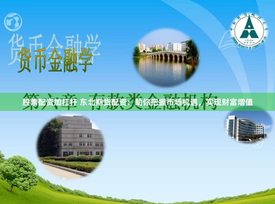 股票配资加杠杆 东北期货配资：助你把握市场机遇，实现财富增值