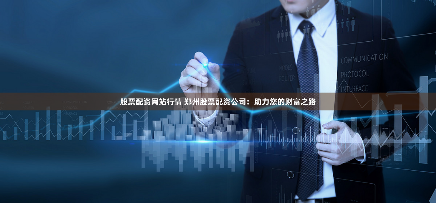 股票配资网站行情 郑州股票配资公司：助力您的财富之路