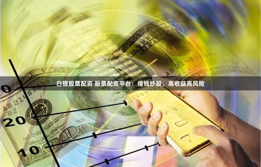 白银股票配资 股票配资平台：借钱炒股，高收益高风险