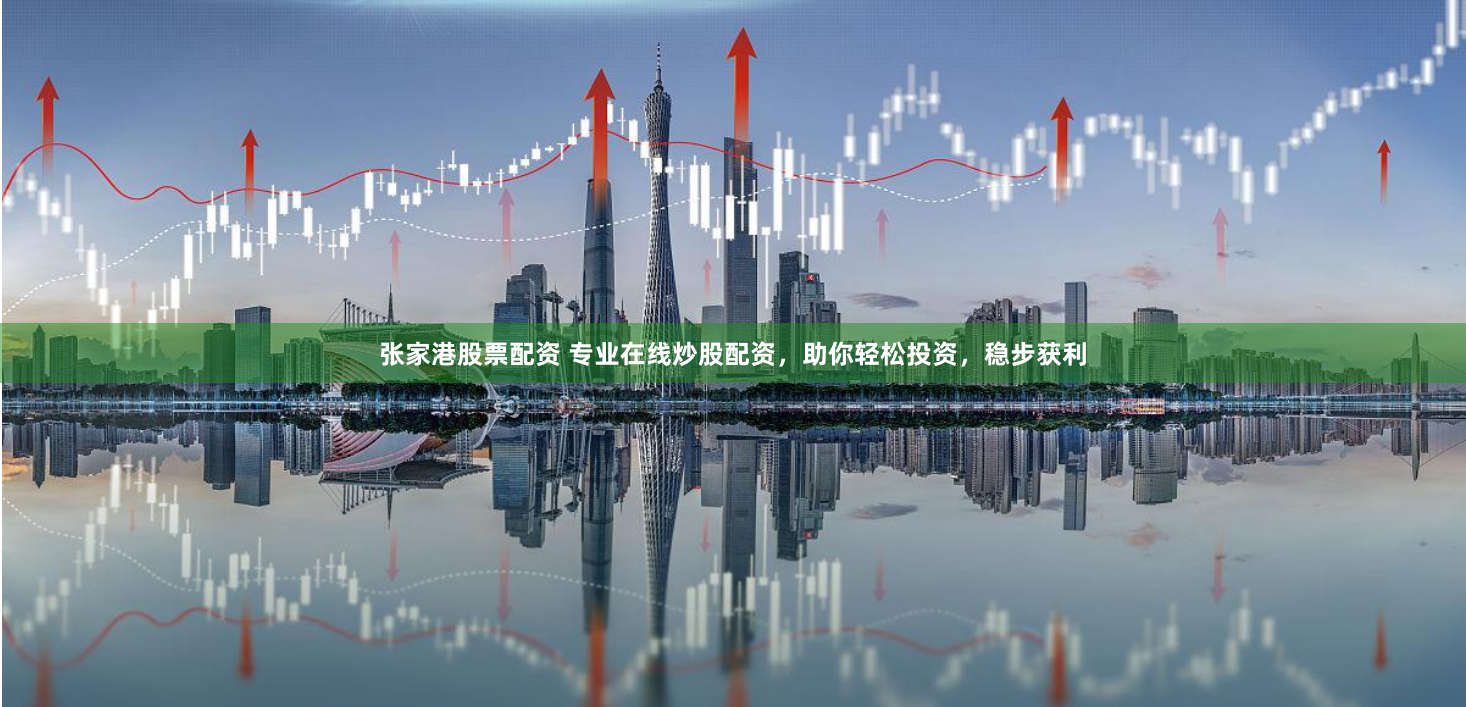 张家港股票配资 专业在线炒股配资，助你轻松投资，稳步获利