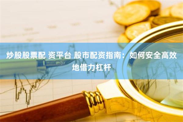 炒股股票配 资平台 股市配资指南：如何安全高效地借力杠杆