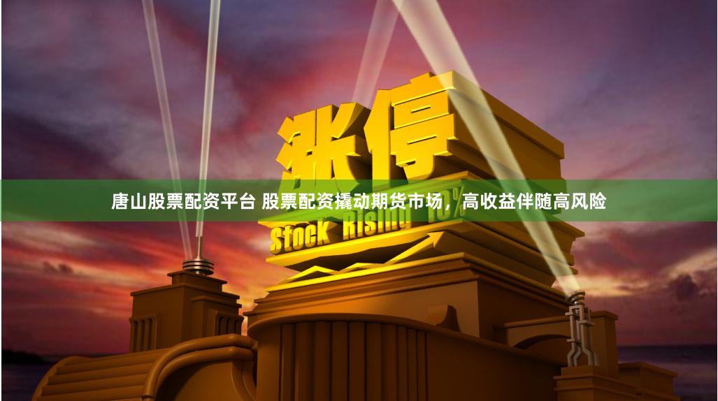唐山股票配资平台 股票配资撬动期货市场，高收益伴随高风险