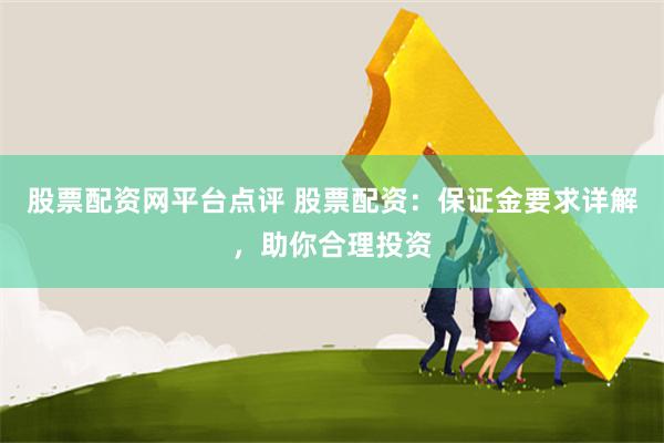 股票配资网平台点评 股票配资：保证金要求详解，助你合理投资