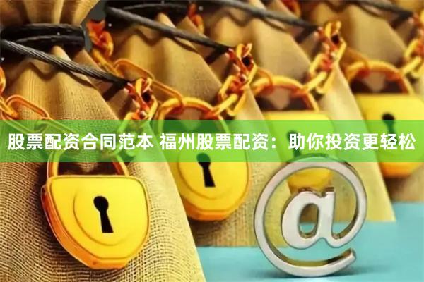 股票配资合同范本 福州股票配资：助你投资更轻松