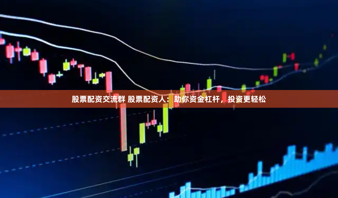股票配资交流群 股票配资人：助你资金杠杆，投资更轻松
