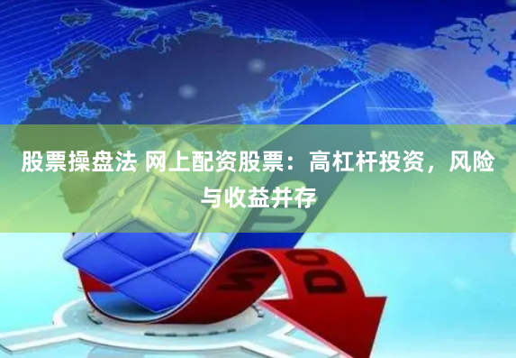 股票操盘法 网上配资股票：高杠杆投资，风险与收益并存