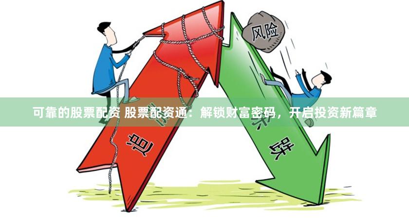 可靠的股票配资 股票配资通：解锁财富密码，开启投资新篇章