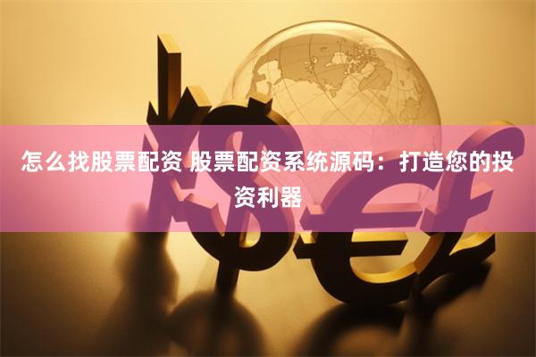 怎么找股票配资 股票配资系统源码：打造您的投资利器