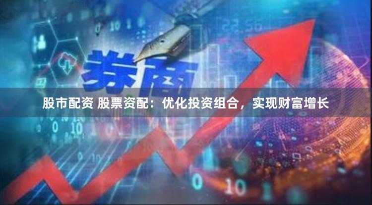 股市配资 股票资配：优化投资组合，实现财富增长