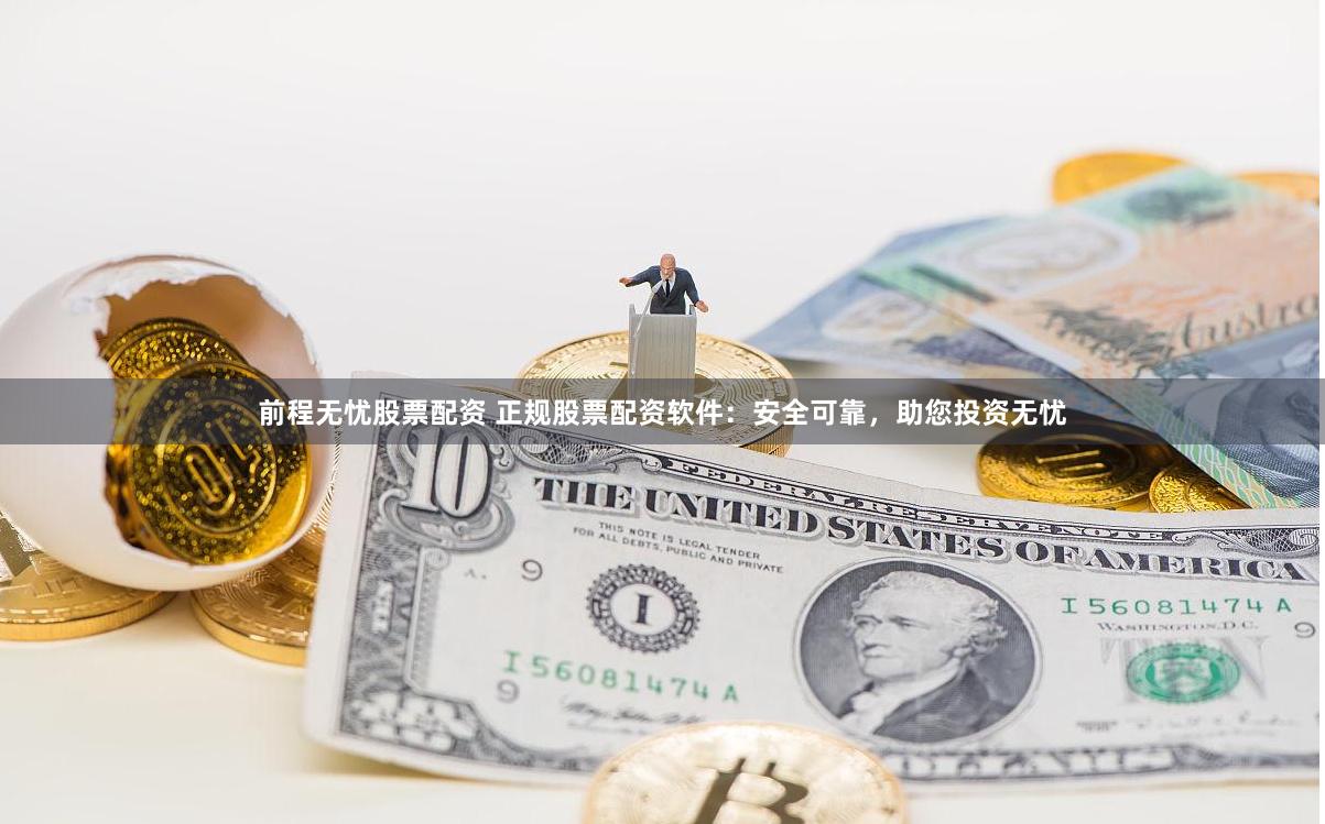 前程无忧股票配资 正规股票配资软件：安全可靠，助您投资无忧