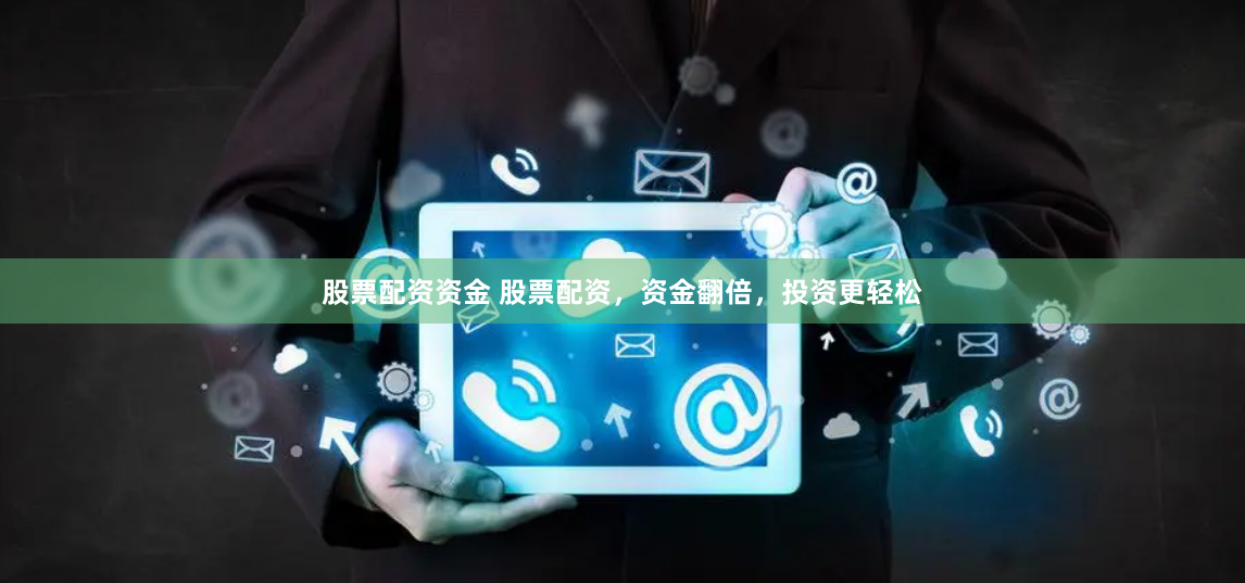 股票配资资金 股票配资，资金翻倍，投资更轻松
