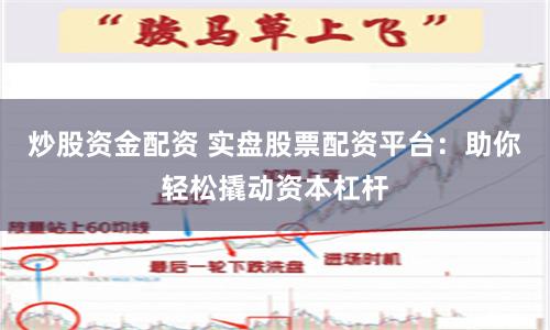 炒股资金配资 实盘股票配资平台：助你轻松撬动资本杠杆
