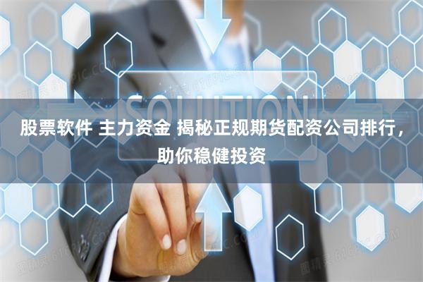 股票软件 主力资金 揭秘正规期货配资公司排行，助你稳健投资