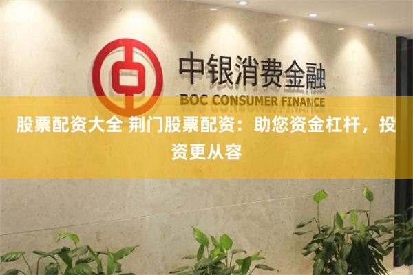 股票配资大全 荆门股票配资：助您资金杠杆，投资更从容