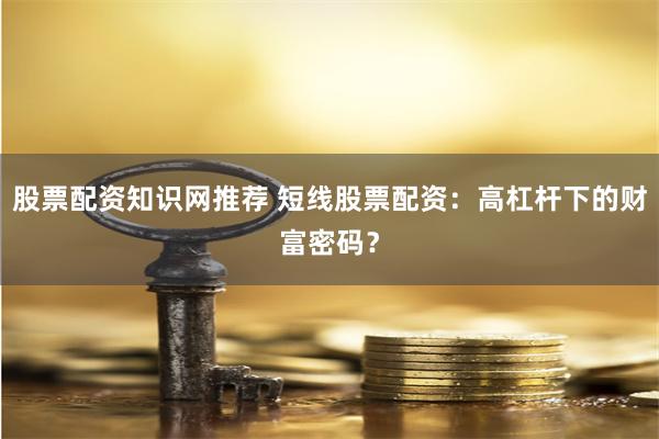 股票配资知识网推荐 短线股票配资：高杠杆下的财富密码？