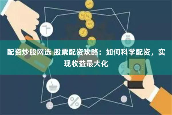 配资炒股网选 股票配资攻略：如何科学配资，实现收益最大化