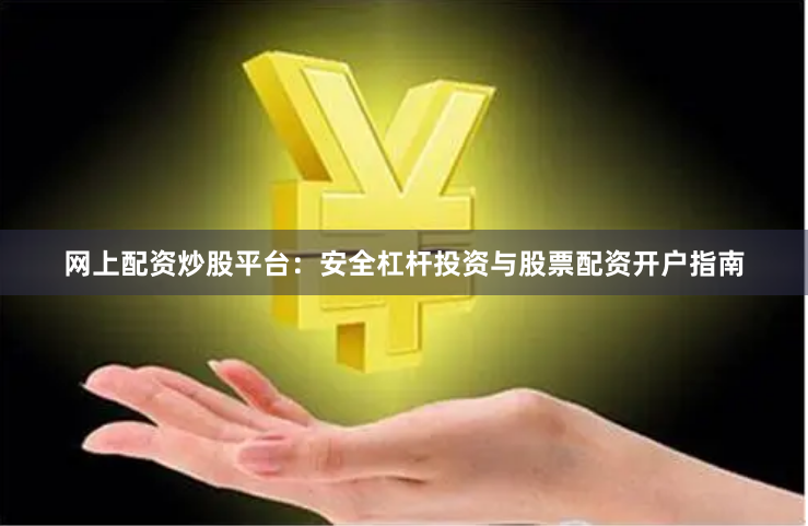 网上配资炒股平台：安全杠杆投资与股票配资开户指南