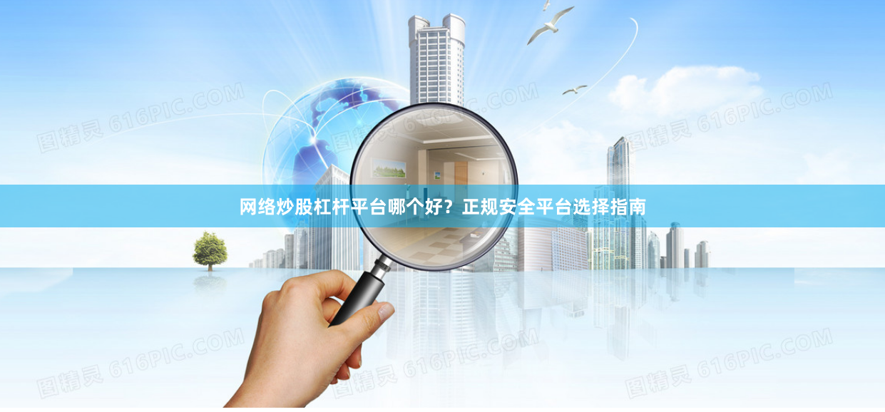 网络炒股杠杆平台哪个好？正规安全平台选择指南