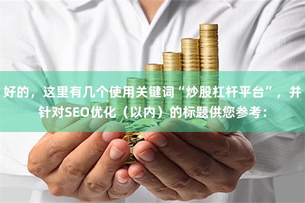 好的，这里有几个使用关键词“炒股杠杆平台”，并针对SEO优化（以内）的标题供您参考：