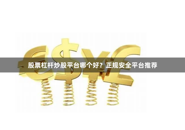 股票杠杆炒股平台哪个好？正规安全平台推荐