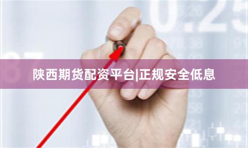 陕西期货配资平台|正规安全低息