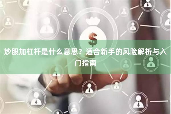 炒股加杠杆是什么意思？适合新手的风险解析与入门指南
