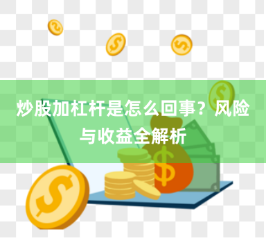 炒股加杠杆是怎么回事？风险与收益全解析
