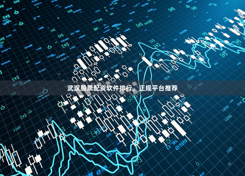 武汉股票配资软件排行，正规平台推荐