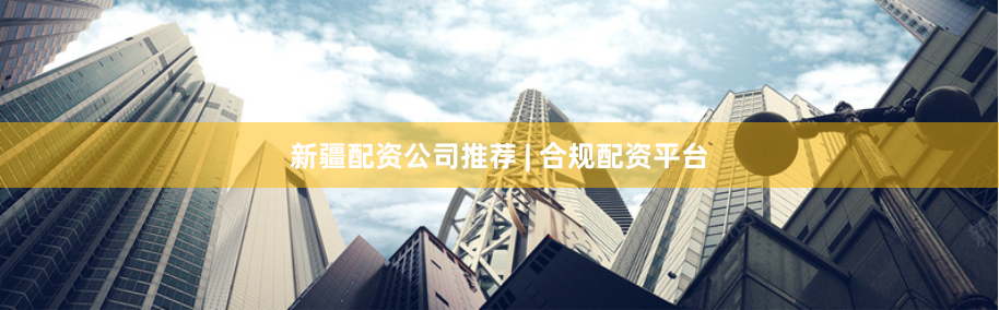 新疆配资公司推荐 | 合规配资平台