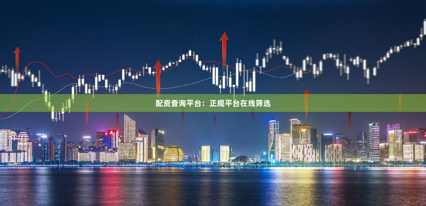配资查询平台：正规平台在线筛选