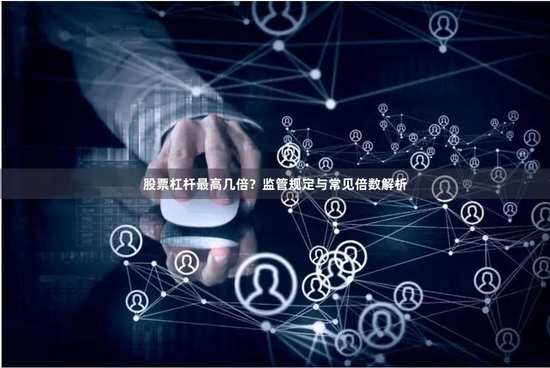 股票杠杆最高几倍？监管规定与常见倍数解析