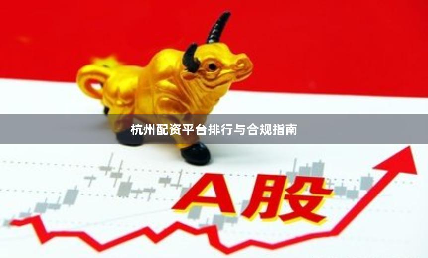 杭州配资平台排行与合规指南