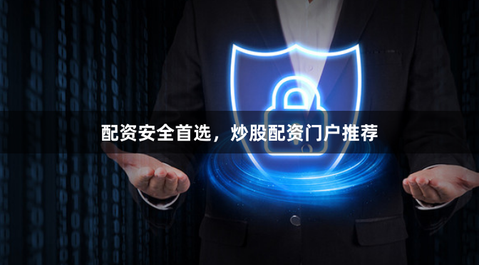 配资安全首选，炒股配资门户推荐