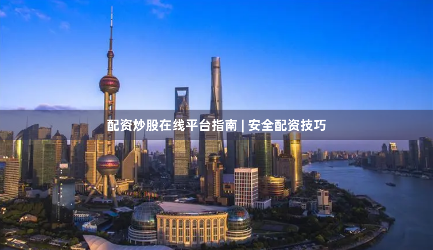 配资炒股在线平台指南 | 安全配资技巧