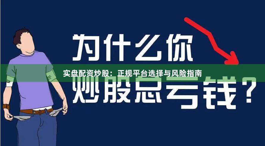 实盘配资炒股：正规平台选择与风险指南