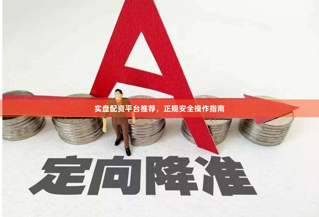 实盘配资平台推荐，正规安全操作指南