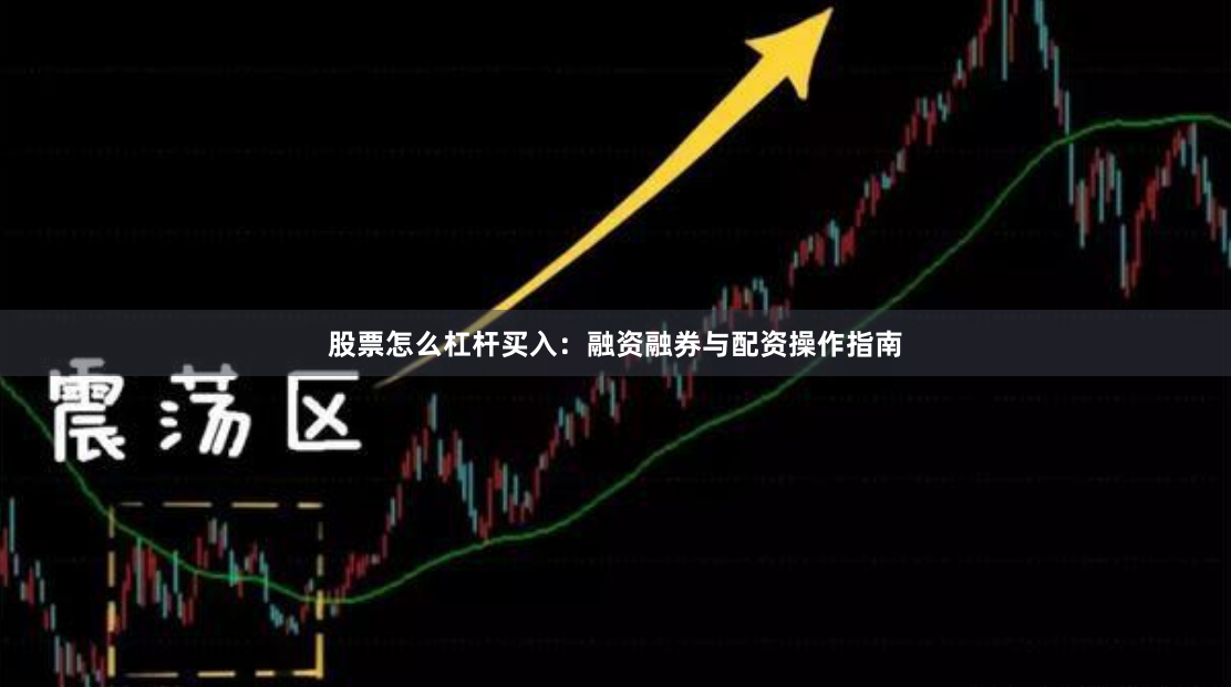 股票怎么杠杆买入：融资融券与配资操作指南